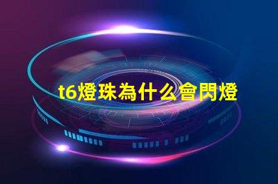 t6燈珠為什么會閃燈 t6燈珠參數(shù)